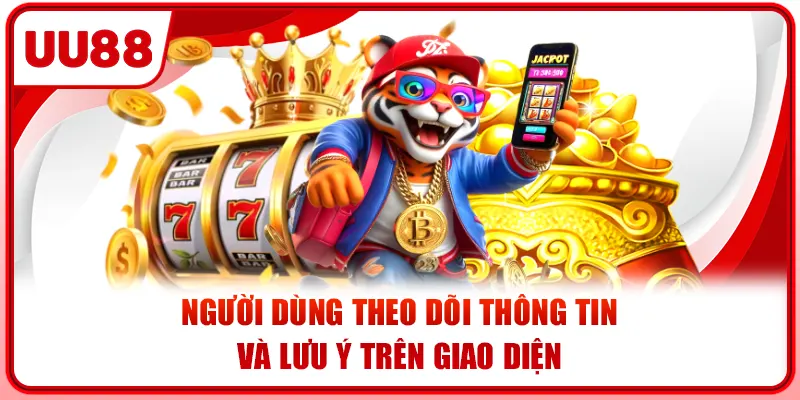 Người dùng theo dõi thông tin và lưu ý trên giao diện.