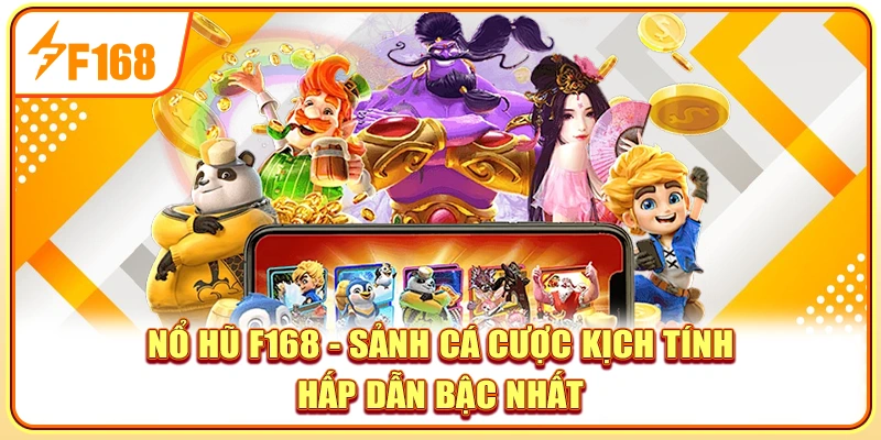 Nổ Hũ F168 - Sảnh Cá Cược Kịch Tính Hấp Dẫn Bậc Nhất